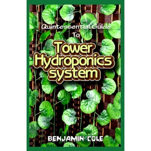 Quintessential Guide To Tower Hydroponics System: Perfect Manual to setting up a DIY hydroponics Tower Garden!