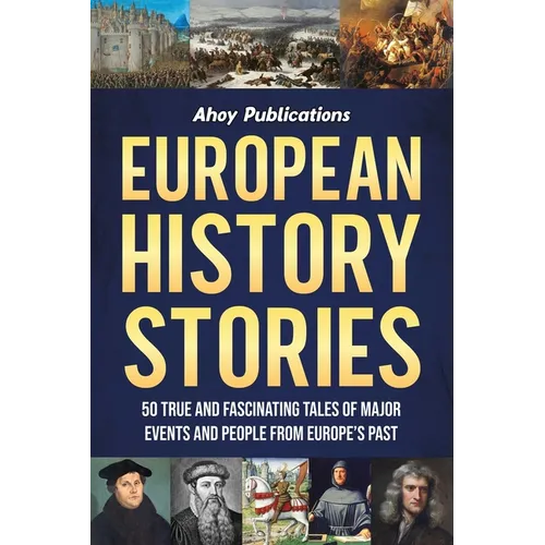 European History Stories: 50 True and Fascinating Tales of Major Events and People from Europe's Past
