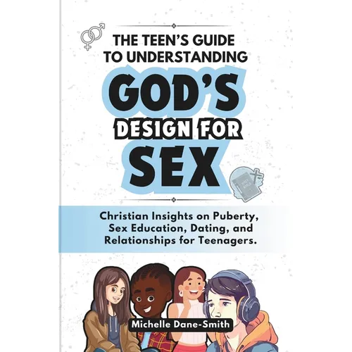 The Teen's Guide to Understanding God's Design for Sex: Christian Insights on Puberty, Sex Education, Dating, and Relationships for Teenagers.