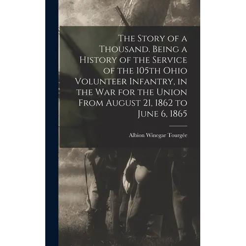 The Story of a Thousand. Being a History of the Service of the 105th Ohio Volunteer Infantry, in the war for the Union From August 21, 1862 to June 6,