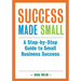 Success Made Small: A Step-by-Step Guide to Small Business Success