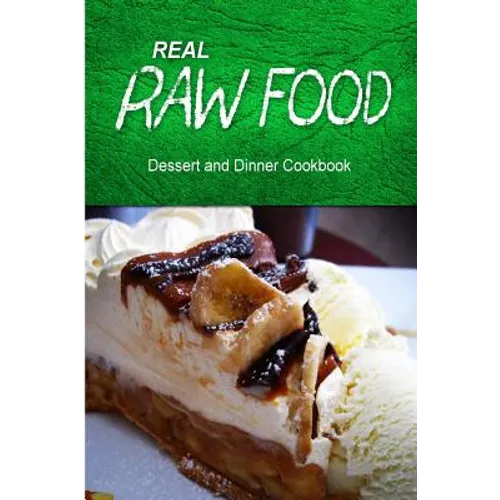 Real Raw Food - Dessert and Dinner Cookbook: Raw diet cookbook for the raw lifestyle