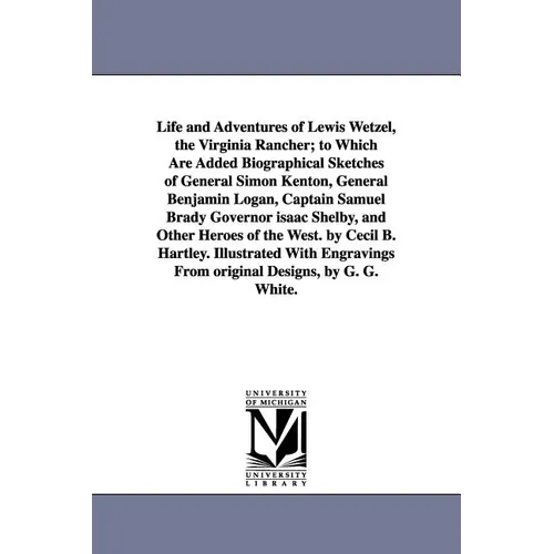 Life and Adventures of Lewis Wetzel, the Virginia Rancher; to Which Are Added Biographical Sketches of General Simon Kenton, General Benjamin Logan, C