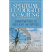 Spiritual Leadership Coaching: Connecting People to God's Heart and Purposes