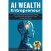 AI Wealth Entrepreneur: How Anyone Can Make Money Online with Artificial Intelligence in Just 30 Minutes a Day