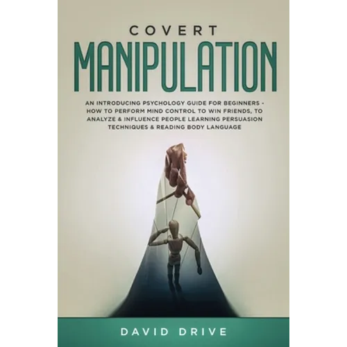 Covert Manipulation: An Introducing Psychology Guide for Beginners - How to Perform Mind Control to Win Friends, to Analyze & Influence Peo