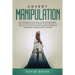 Covert Manipulation: An Introducing Psychology Guide for Beginners - How to Perform Mind Control to Win Friends, to Analyze & Influence Peo