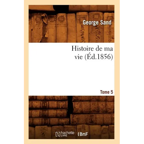 Histoire de Ma Vie. Tome 5 (Éd.1856)