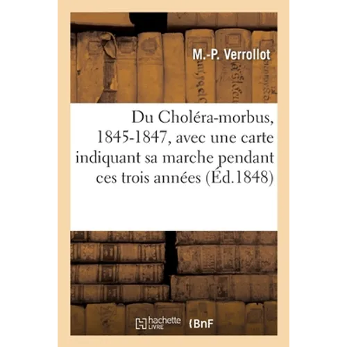 Du Choléra-Morbus, 1845-1847, Avec Une Carte Indiquant Sa Marche Pendant Ces Trois Années