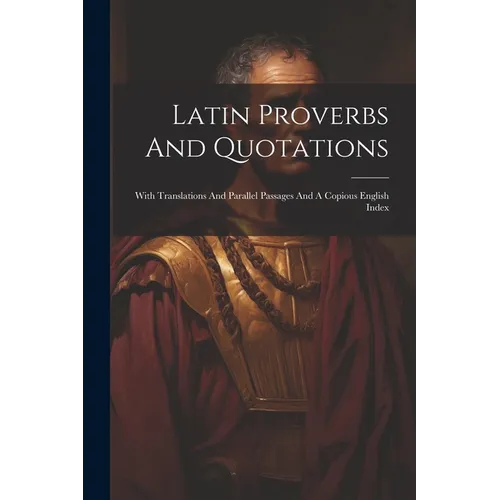 Latin Proverbs And Quotations: With Translations And Parallel Passages And A Copious English Index