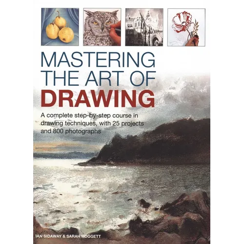 Mastering the Art of Drawing: A Complete Step-By-Step Course in Drawing Techniques, with 25 Projects and 800 Photographs