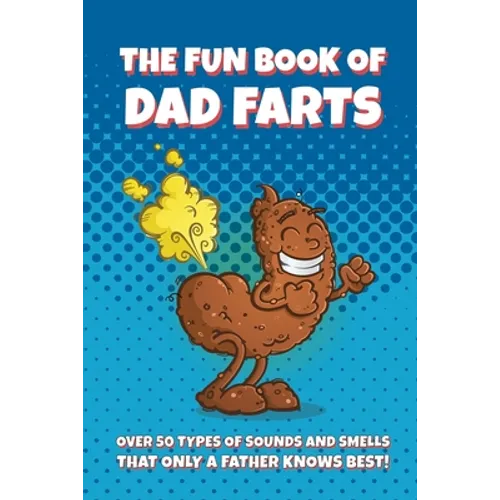 The Fun Book of Dad Farts: Over 50 Types of Sounds and Smells that only a Father Knows Best!: Funny Father's Day and Gag Gift Farting Guide