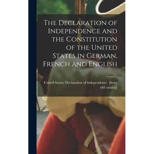 The Declaration of Independence and the Constitution of the United States in German, French and English
