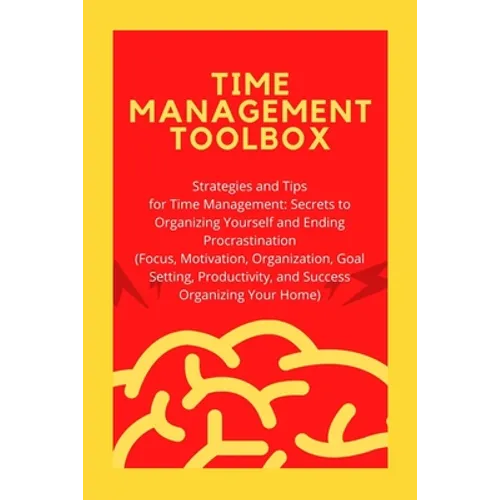 Time Management Toolbox: Strategies and Tips for Time Management: Secrets to Organizing Yourself and Ending Procrastination (Focus, Motivation,