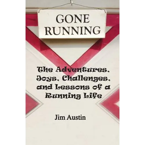 Gone Running: The Adventures, Joys, Challenges, and Lessons of a Running Life