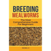 Breeding Mealworms: The Most Comprehensive Guide For Beginners