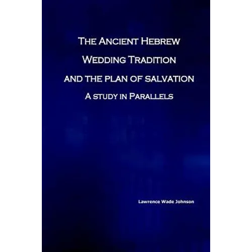 The Ancient Hebrew Wedding Tradition and the Plan of Salvation: How the ancient hebrew wedding tradition foreshadows the plan of salvation - Paperback