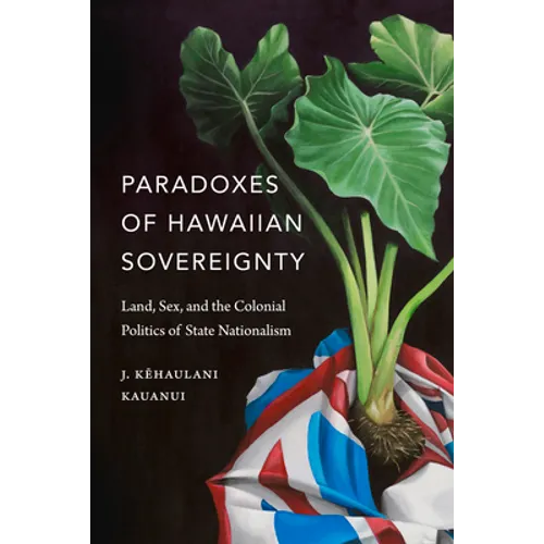 Paradoxes of Hawaiian Sovereignty: Land, Sex, and the Colonial Politics of State Nationalism