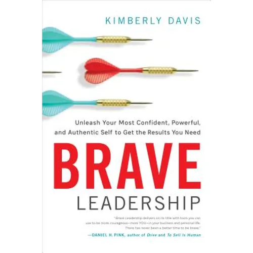 Brave Leadership: Unleash Your Most Confident, Powerful, and Authentic Self to Get the Results You Need