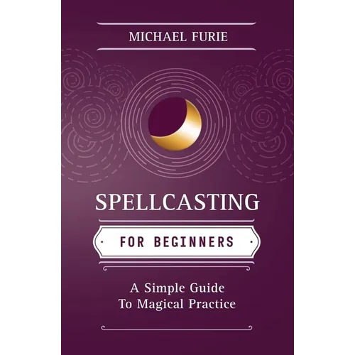 Spellcasting for Beginners: A Simple Guide to Magical Practice