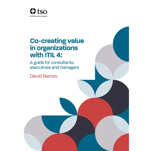 Co-Creating Value in Organizations with Itil 4: A Guide for Consultants, Executives and Managers
