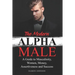 The Modern Alpha Male: A Guide to Masculinity, Women, Money, Assertiveness and Success