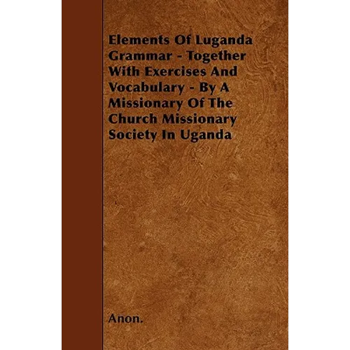 Elements Of Luganda Grammar - Together With Exercises And Vocabulary - By A Missionary Of The Church Missionary Society In Uganda