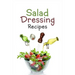 Salad Dressing Recipes: Top 50 Most Delicious Homemade Salad Dressings: [A Salad Dressing Cookbook]