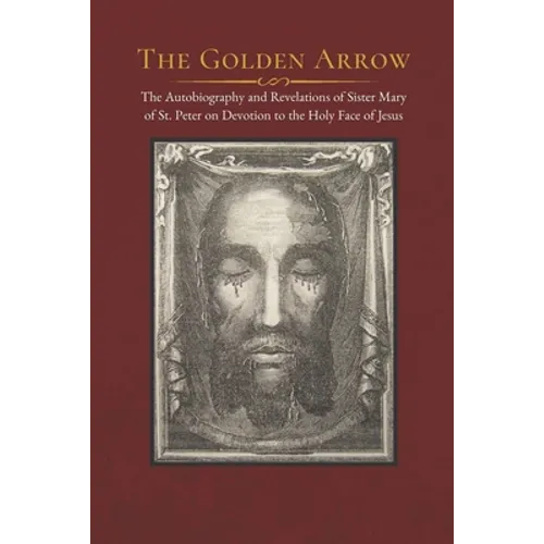The Golden Arrow: The Autobiography and Revelations of Sister Mary of St. Peter on Devotion to the Holy Face of Jesus