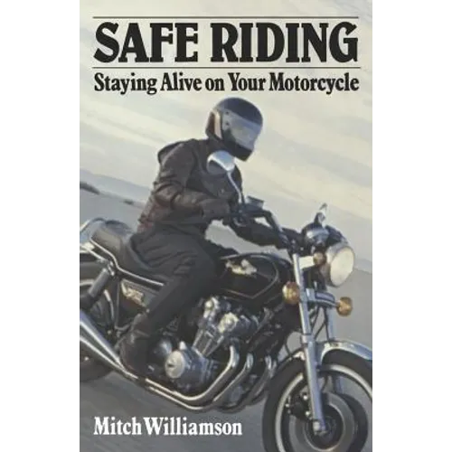 Safe Riding - Staying Alive on Your Motorcycle: The Complete Safety Manual