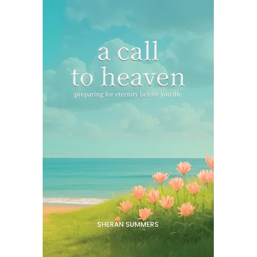 A Call to Heaven: Preparing for Eternity Before You Die