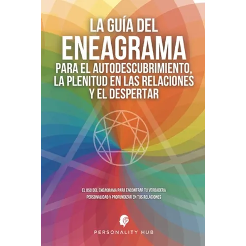 La Guía del Eneagrama para el Autodescubrimiento, la Plenitud en las Relaciones y el Despertar: El uso del Eneagrama para encontrar tu verdadera perso
