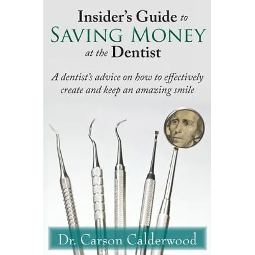 Insider's Guide to Saving Money at the Dentist: A Dentist's Advice on How to Effectively Create and Keep an Amazing Smile