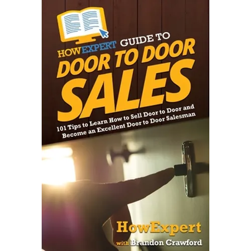 HowExpert Guide to Door to Door Sales: 101 Tips to Learn How to Sell Door to Door and Become an Excellent Door to Door Salesman
