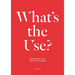 What's the Use?: Constellations of Art, History and Knowledge: A Critical Reader