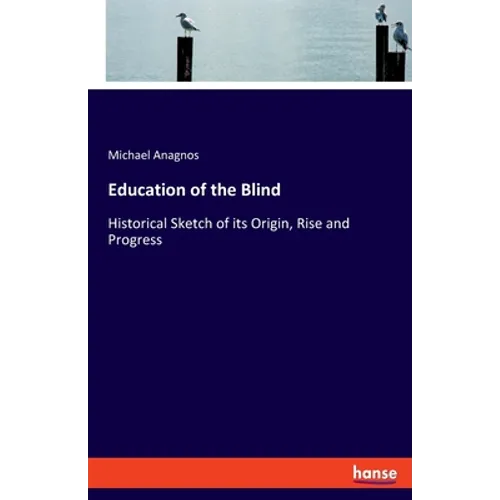 Education of the Blind: Historical Sketch of its Origin, Rise and Progress