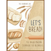 Let's Bread!-The Bread Machine Cookbook for Beginners: The Ultimate 100 + 1 No-Fuss and Easy to Follow Bread Machine Recipes Guide for Your Tasty Home