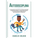 Autodisciplina: La extraordinaria guía para el enfoque imparable, la resistencia mental, la fuerza de voluntad y la construcción de hábitos diarios qu