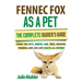 Fennec Fox as a Pet: The Complete Owner's Guide.: Fennec Fox facts, habitat, care, price, breeders, training, laws, diet, cost, health, all covered!