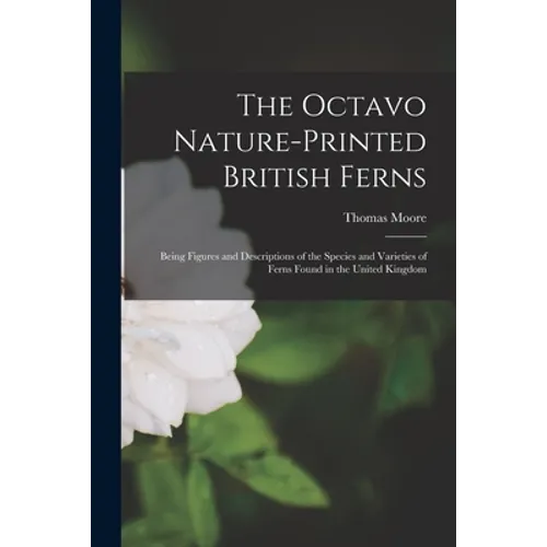 The Octavo Nature-printed British Ferns: Being Figures and Descriptions of the Species and Varieties of Ferns Found in the United Kingdom