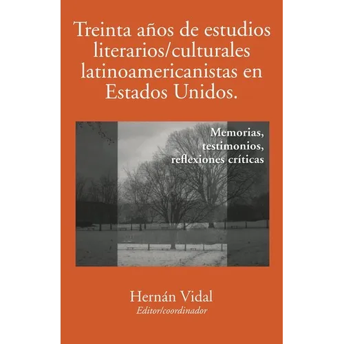 Treinta Años de Estudios Literarios/Culturales Latinoamericanistas En Estados Unidos: Memorias, Testimonios, Reflexiones Críticas