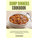 Dump Dinners Cookbook: 25 Delectable, Quick and Easy Dump Dinner Recipes for the Busy Home Cook ? Dump Meals for the Whole Family