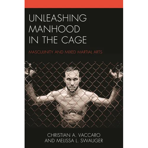 Unleashing Manhood in the Cage: Masculinity and Mixed Martial Arts