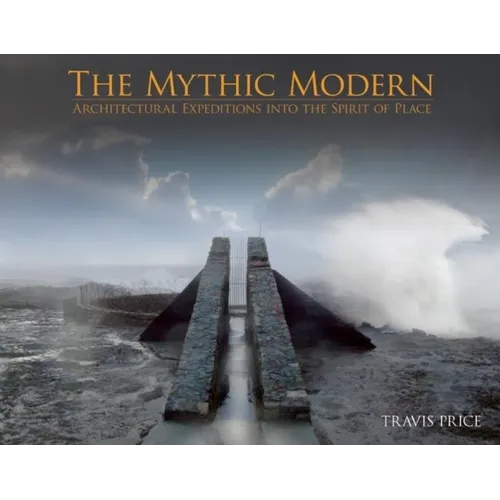 The Mythic Modern: Architectural Expeditions Into the Spirit of Place