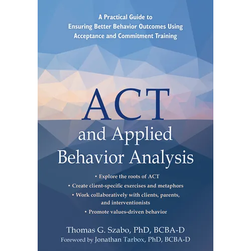 ACT and Applied Behavior Analysis: A Practical Guide to Ensuring Better Behavior Outcomes Using Acceptance and Commitment Training