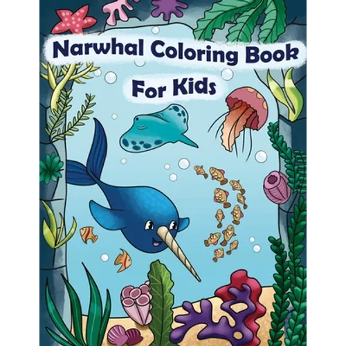 Narwhal Coloring Book For Kids: Baby Narwhal Unicorn Of The Sea Sheets Jellyfish Ocean Life Coloring Book