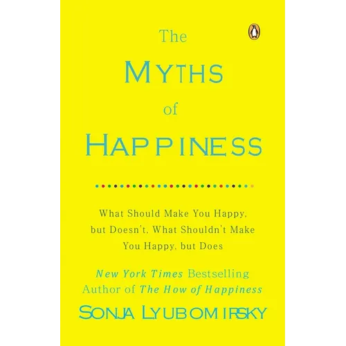 The Myths of Happiness: What Should Make You Happy, But Doesn't, What Shouldn't Make You Happy, But Does