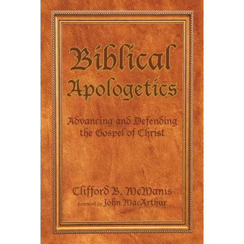 Biblical Apologetics: Advancing and Defending the Gospel of Christ