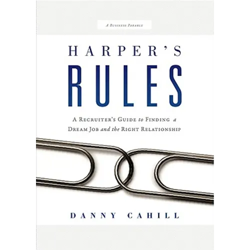 Harper's Rules: A Recruiter's Guide to Finding a Dream Job and the Right Relationship: A Business Parable