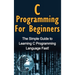 C Programming For Beginners: The Simple Guide to Learning C Programming Language Fast!